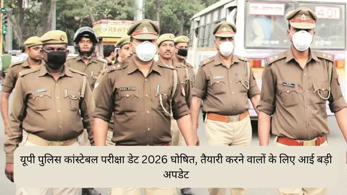 यूपी पुलिस कांस्टेबल परीक्षा डेट 2026 घोषित, तैयारी करने वालों के लिए आई बड़ी अपडेट